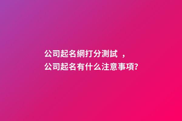 公司起名網打分測試，公司起名有什么注意事項？-第1張-公司起名-玄機派